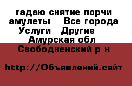 гадаю,снятие порчи,амулеты  - Все города Услуги » Другие   . Амурская обл.,Свободненский р-н